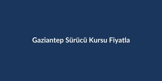 Gaziantep-Surucu-Kursu-Fiyatlari-2026