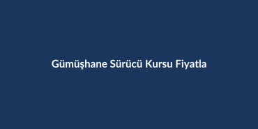 Gumushane-Surucu-Kursu-Fiyatlari-2026