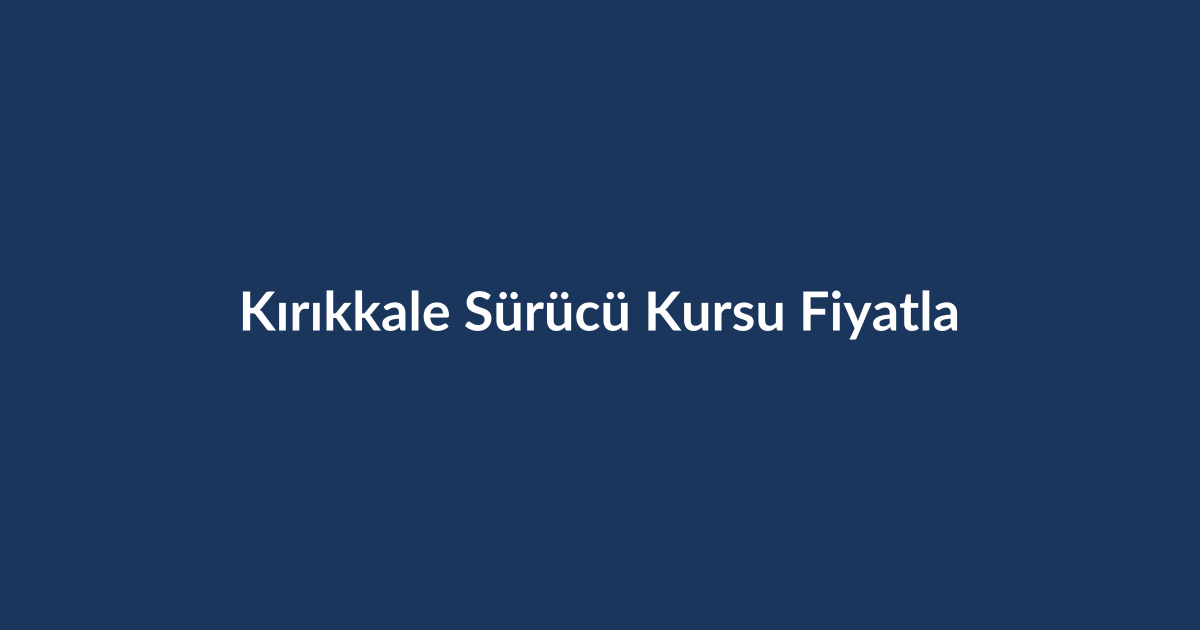 Kirikkale-Surucu-Kursu-Fiyatlari-2026