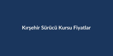 Kirsehir-Surucu-Kursu-Fiyatlari-2026