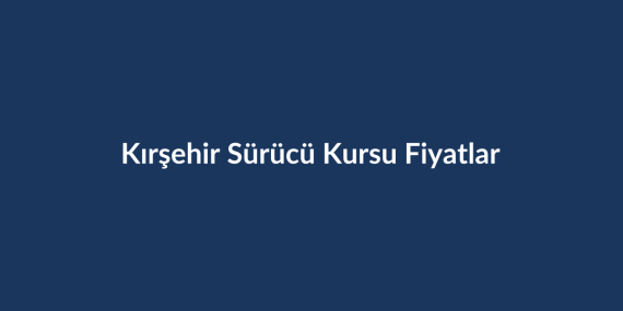 Kirsehir-Surucu-Kursu-Fiyatlari-2026