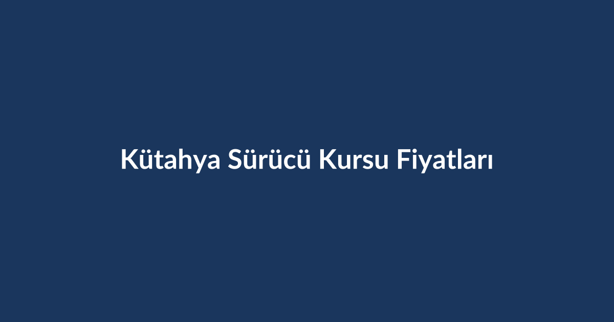 Kutahya-Surucu-Kursu-Fiyatlari-2026