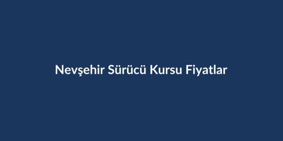 Nevsehir-Surucu-Kursu-Fiyatlari-2026