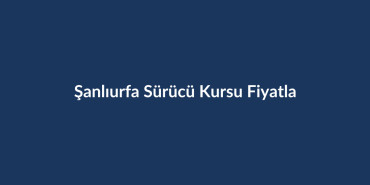 Sanliurfa-Surucu-Kursu-Fiyatlari-2026